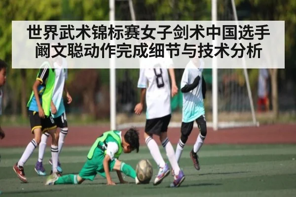 世界武术锦标赛女子剑术中国选手阚文聪动作完成细节与技术分析