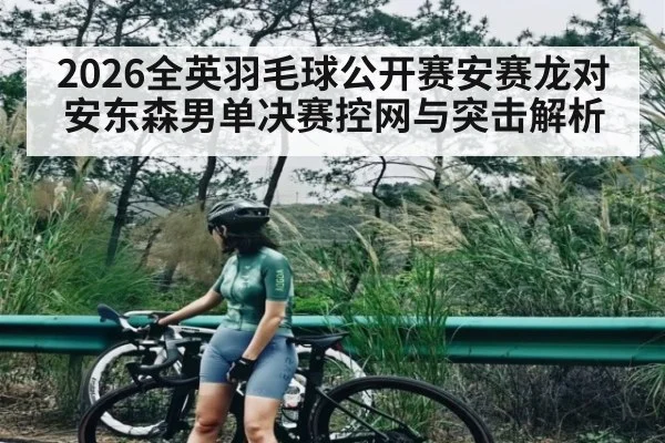 2026全英羽毛球公开赛安赛龙对安东森男单决赛控网与突击解析