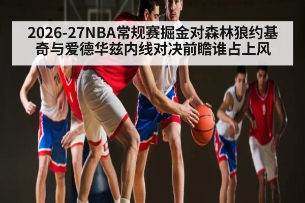 2026-27NBA常规赛掘金对森林狼约基奇与爱德华兹内线对决前瞻谁占上风