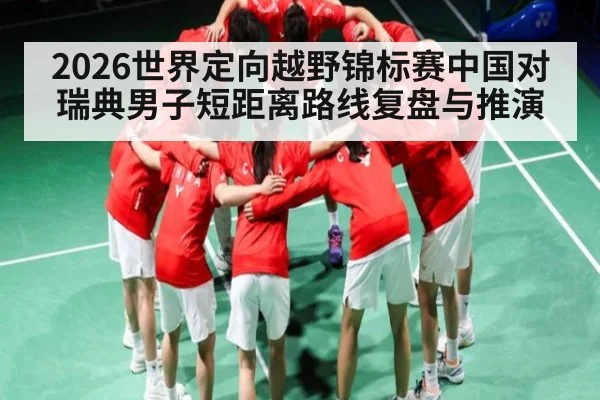 2026世界定向越野锦标赛中国对瑞典男子短距离路线复盘与推演