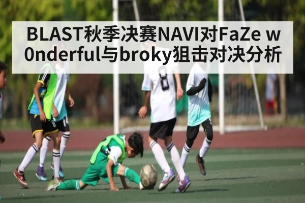 BLAST秋季决赛NAVI对FaZe w0nderful与broky狙击对决分析