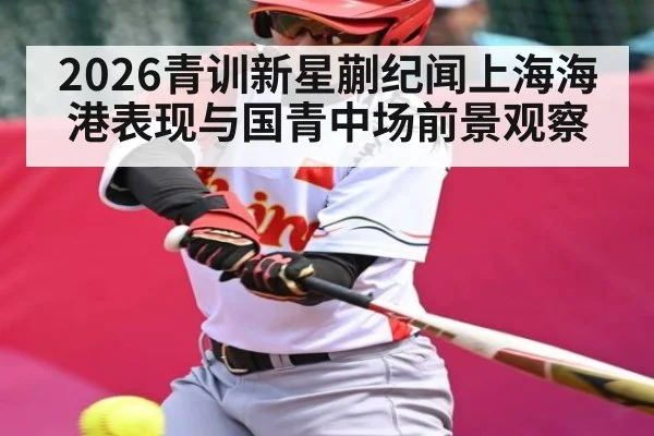 2026青训新星蒯纪闻上海海港表现与国青中场前景观察